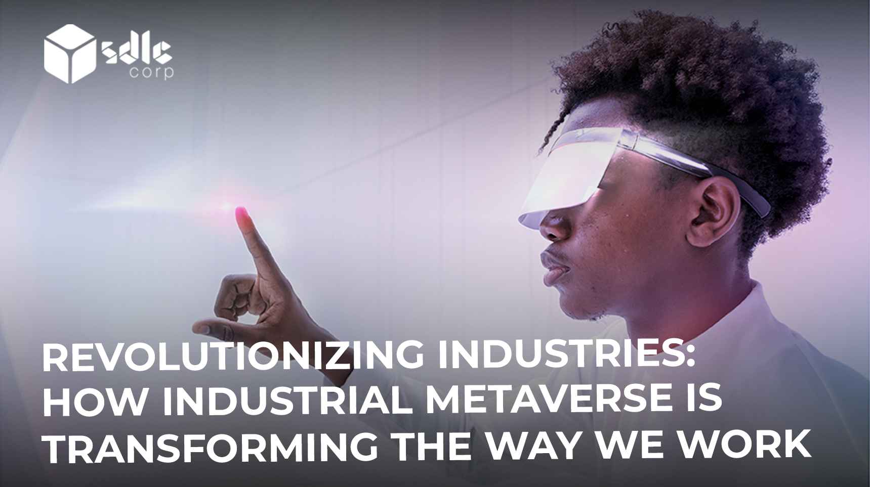 Revolutionizing Industries: How the Industrial Metaverse is Transforming the Way We Work